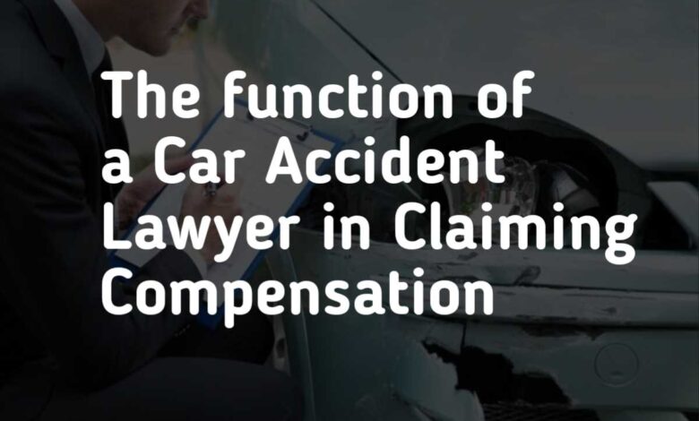 The function of a Car Accident Lawyer in Claiming Compensation